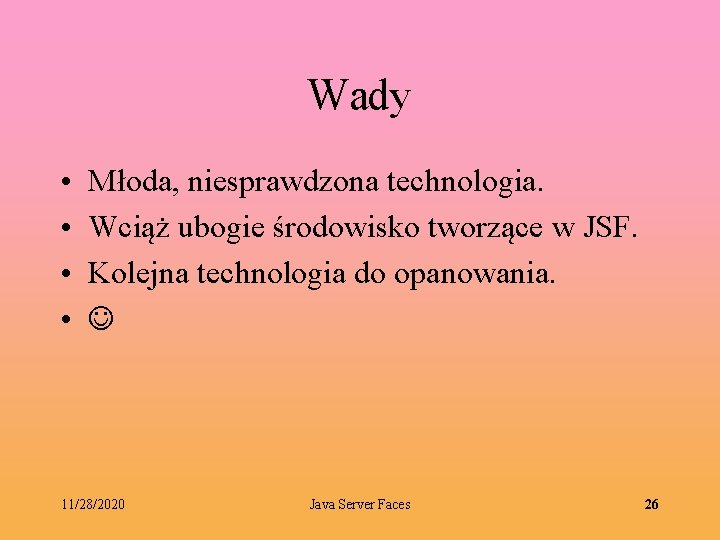 Wady • • Młoda, niesprawdzona technologia. Wciąż ubogie środowisko tworzące w JSF. Kolejna technologia