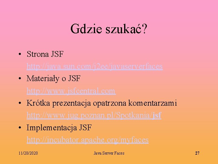 Gdzie szukać? • Strona JSF http: //java. sun. com/j 2 ee/javaserverfaces • Materiały o