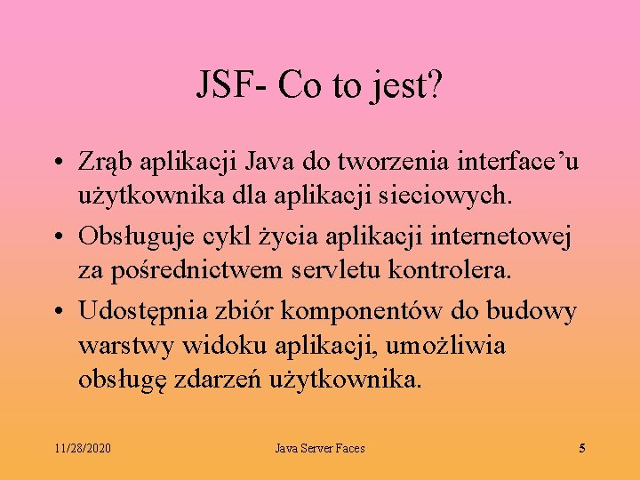 JSF- Co to jest? • Zrąb aplikacji Java do tworzenia interface’u użytkownika dla aplikacji