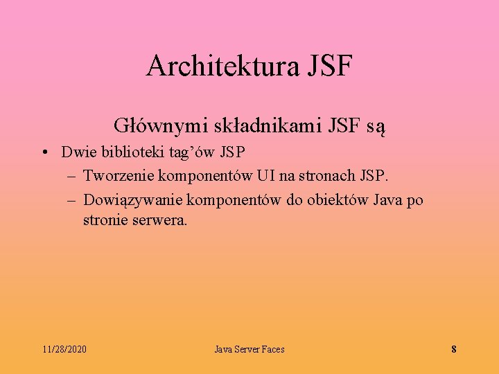 Architektura JSF Głównymi składnikami JSF są • Dwie biblioteki tag’ów JSP – Tworzenie komponentów