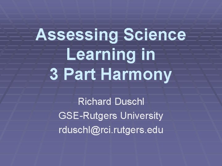 Assessing Science Learning in 3 Part Harmony Richard Duschl GSE-Rutgers University rduschl@rci. rutgers. edu Assessing Science Learning in 3 Part Harmony Richard Duschl GSE-Rutgers University rduschl@rci. rutgers. edu