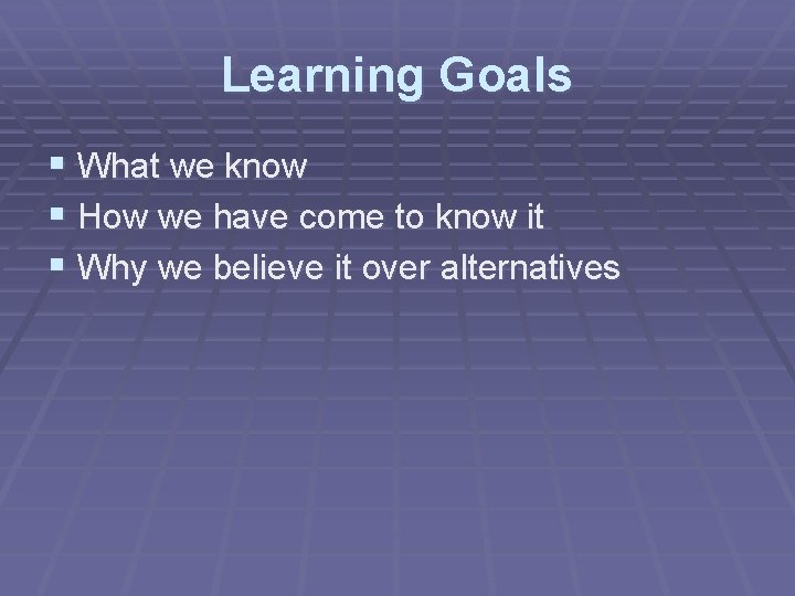 Learning Goals § What we know § How we have come to know it Learning Goals § What we know § How we have come to know it