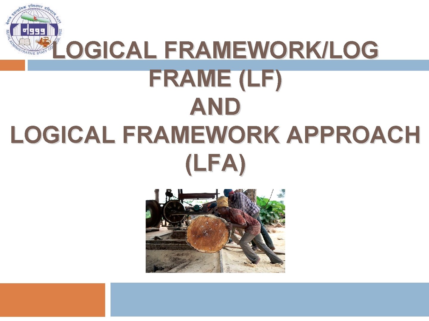 LOGICAL FRAMEWORK/LOG FRAME (LF) AND LOGICAL FRAMEWORK APPROACH (LFA) 
