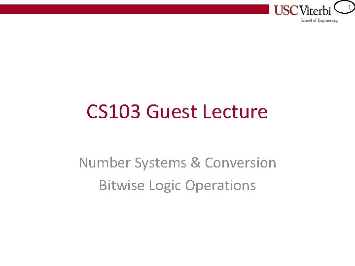1 CS 103 Guest Lecture Number Systems & Conversion Bitwise Logic Operations 