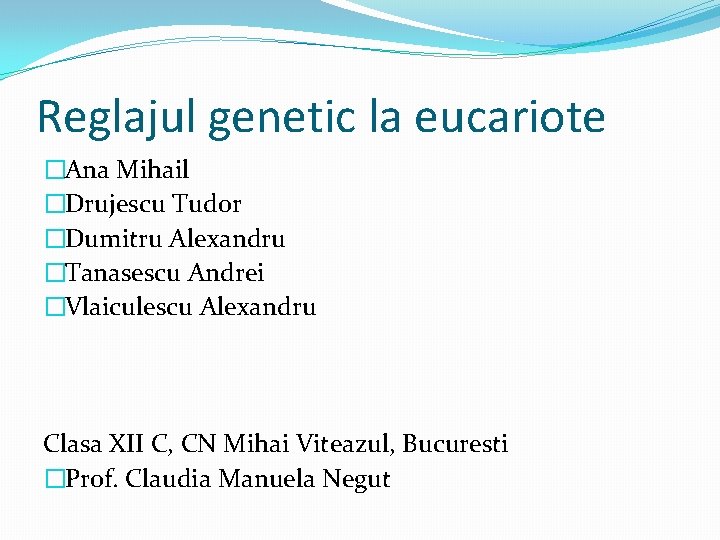 Reglajul genetic la eucariote �Ana Mihail �Drujescu Tudor �Dumitru Alexandru �Tanasescu Andrei �Vlaiculescu Alexandru Reglajul genetic la eucariote �Ana Mihail �Drujescu Tudor �Dumitru Alexandru �Tanasescu Andrei �Vlaiculescu Alexandru