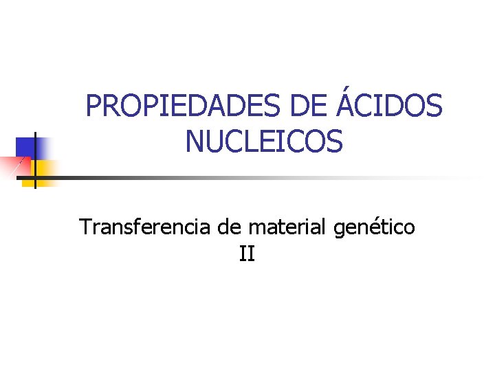 PROPIEDADES DE ÁCIDOS NUCLEICOS Transferencia de material genético II 