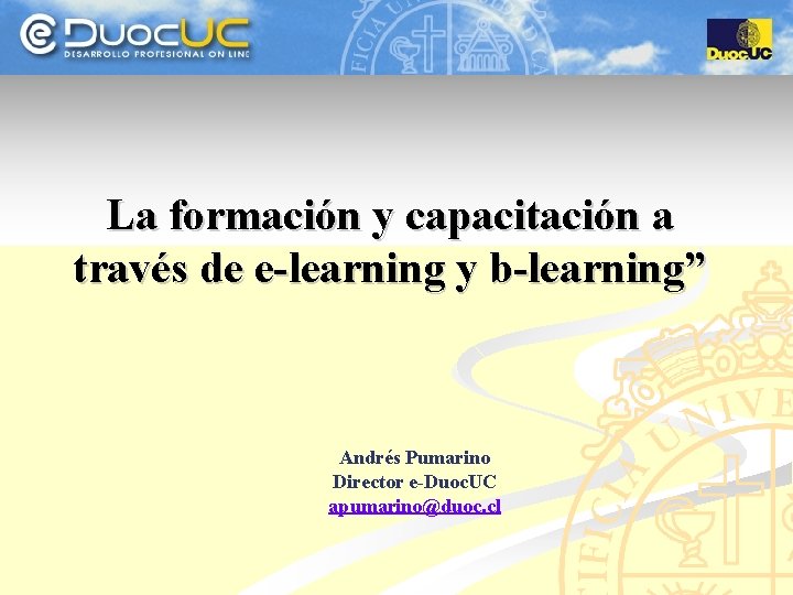 La formación y capacitación a través de e-learning y b-learning” Andrés Pumarino Director e-Duoc.