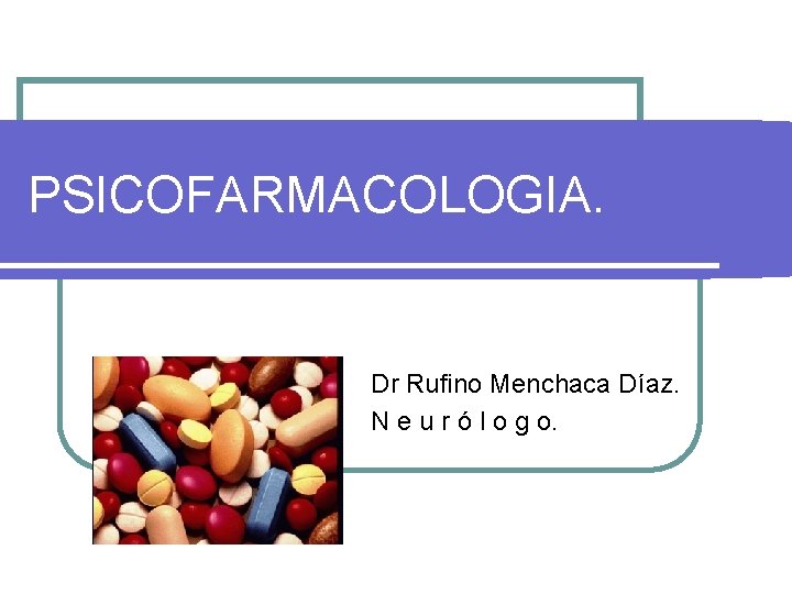 PSICOFARMACOLOGIA. Dr Rufino Menchaca Díaz. N e u r ó l o g o.