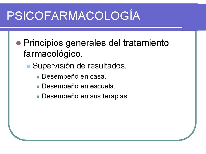 PSICOFARMACOLOGÍA l Principios generales del tratamiento farmacológico. l Supervisión de resultados. Desempeño en casa.