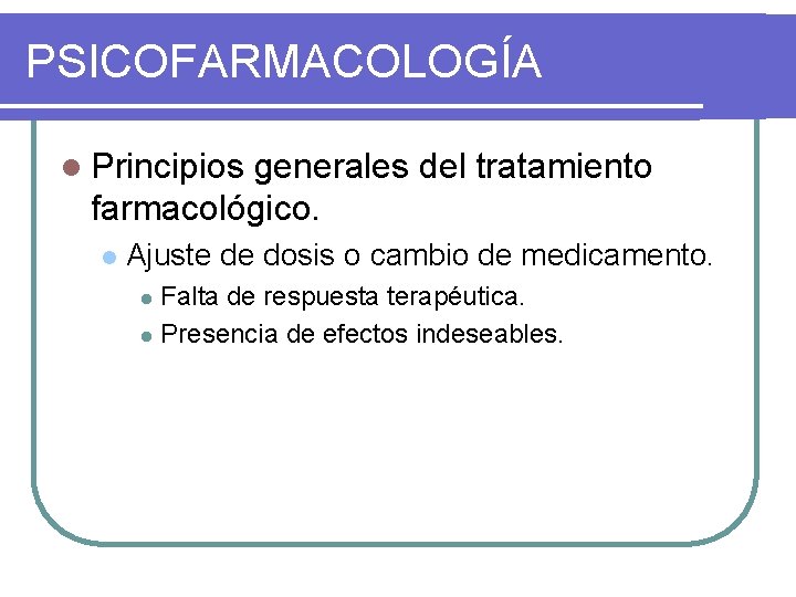 PSICOFARMACOLOGÍA l Principios generales del tratamiento farmacológico. l Ajuste de dosis o cambio de