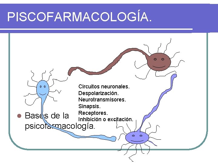 PISCOFARMACOLOGÍA. l Circuitos neuronales. Despolarización. Neurotransmisores. Sinapsis. Receptores. Inhibición o excitación. Bases de la
