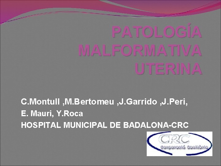 PATOLOGÍA MALFORMATIVA UTERINA C. Montull , M. Bertomeu , J. Garrido , J. Peri,