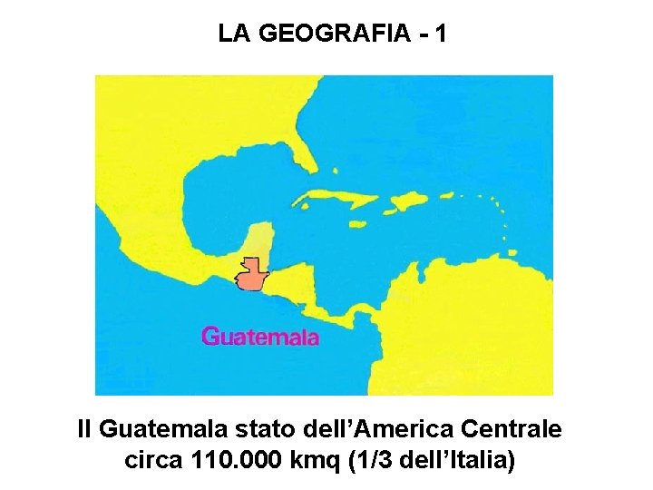 LA GEOGRAFIA - 1 Il Guatemala stato dell’America Centrale circa 110. 000 kmq (1/3