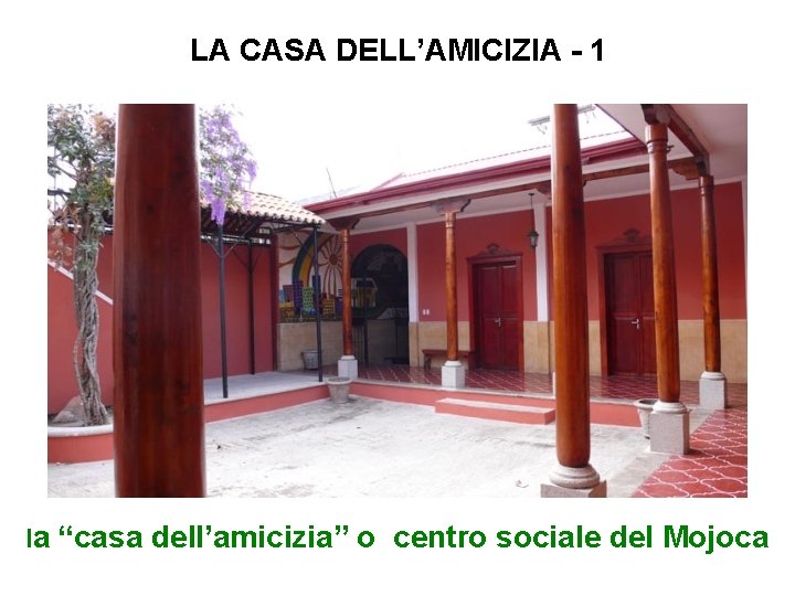 LA CASA DELL’AMICIZIA - 1 la “casa dell’amicizia” o centro sociale del Mojoca 
