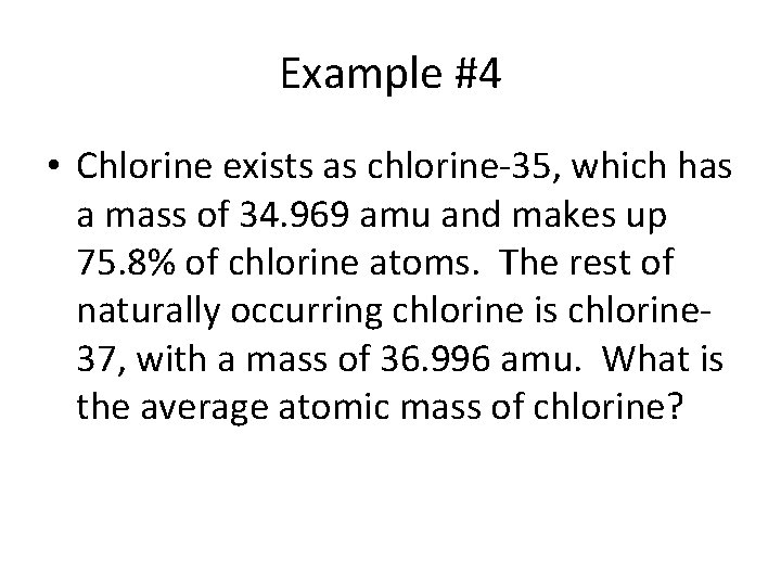 Example #4 • Chlorine exists as chlorine-35, which has a mass of 34. 969