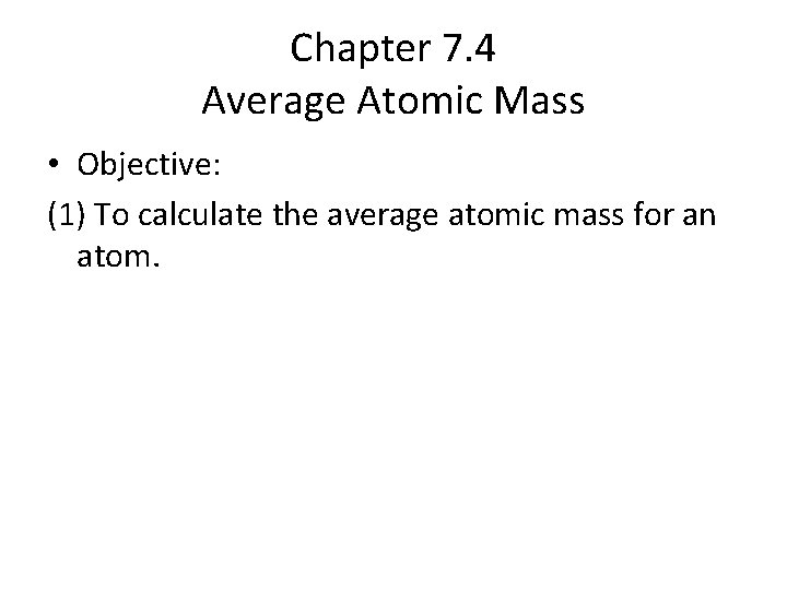 Chapter 7. 4 Average Atomic Mass • Objective: (1) To calculate the average atomic