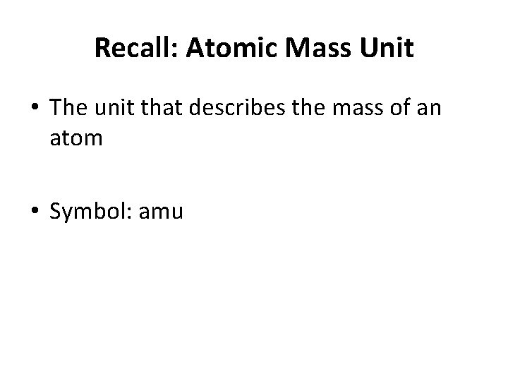 Recall: Atomic Mass Unit • The unit that describes the mass of an atom
