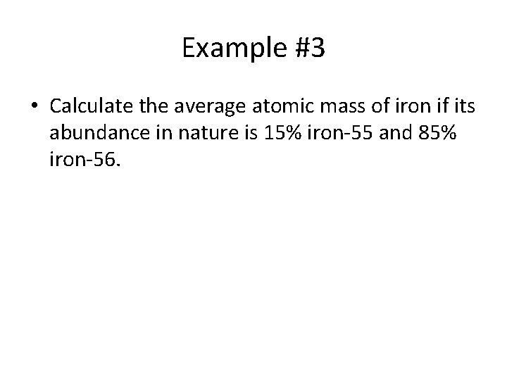 Example #3 • Calculate the average atomic mass of iron if its abundance in