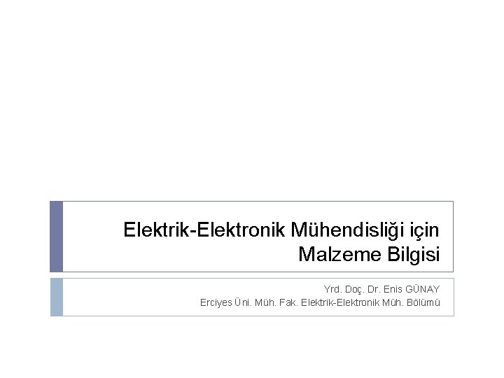 Elektrik-Elektronik Mühendisliği için Malzeme Bilgisi Yrd. Doç. Dr. Enis GÜNAY Erciyes Üni. Müh. Fak.