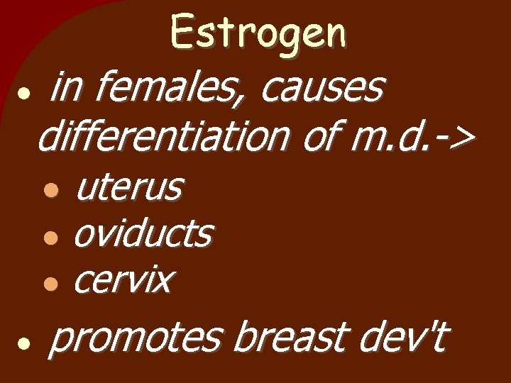 Estrogen in females, causes differentiation of m. d. -> uterus oviducts cervix promotes breast