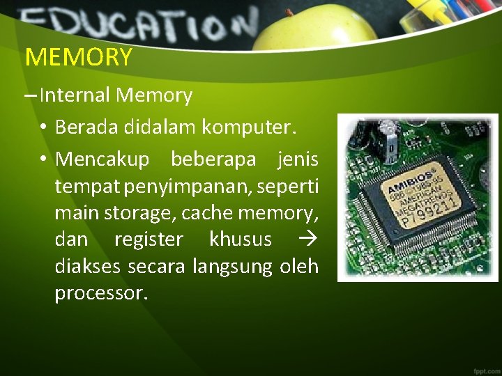 MEMORY – Internal Memory • Berada didalam komputer. • Mencakup beberapa jenis tempat penyimpanan,