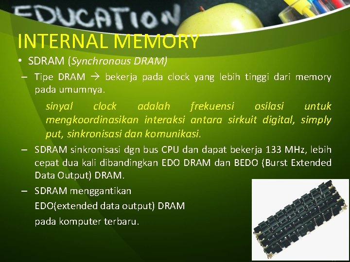 INTERNAL MEMORY • SDRAM (Synchronous DRAM) – Tipe DRAM bekerja pada clock yang lebih