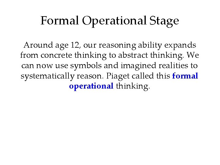 Formal Operational Stage Around age 12, our reasoning ability expands from concrete thinking to