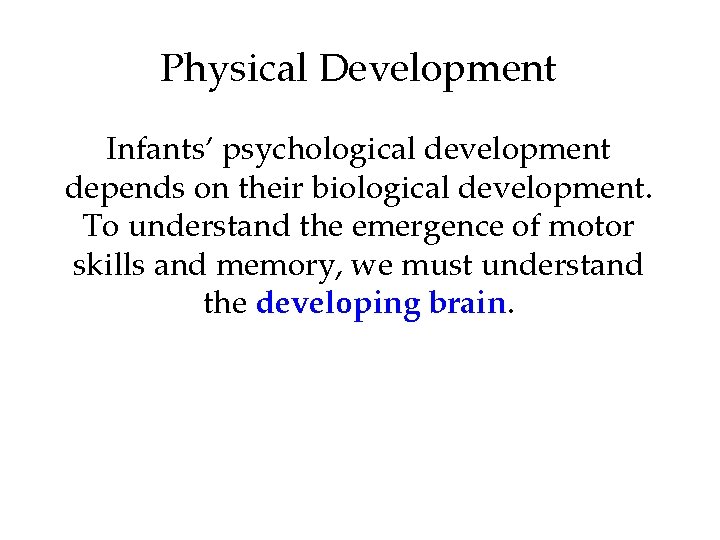 Physical Development Infants’ psychological development depends on their biological development. To understand the emergence