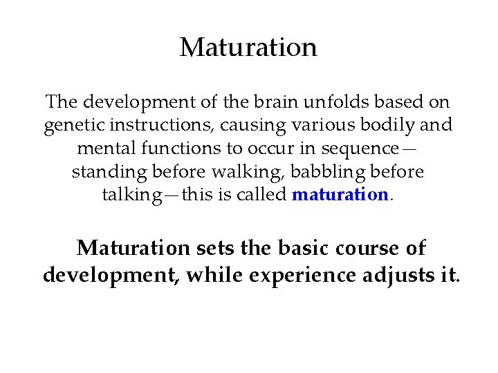 Maturation The development of the brain unfolds based on genetic instructions, causing various bodily