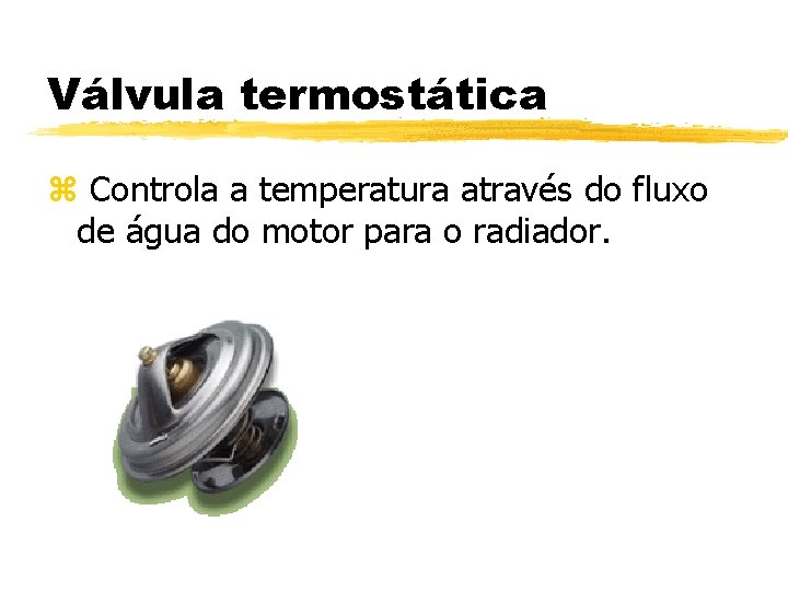 Válvula termostática z Controla a temperatura através do fluxo de água do motor para