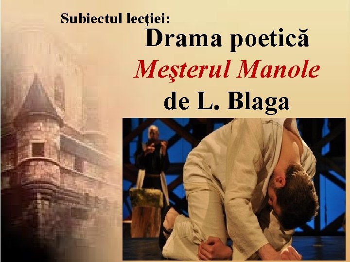 Subiectul lecţiei: Drama poetică Meşterul Manole de L. Blaga 