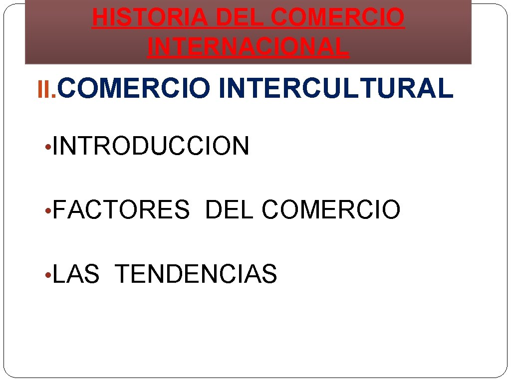 HISTORIA DEL COMERCIO INTERNACIONAL II. COMERCIO INTERCULTURAL • INTRODUCCION • FACTORES DEL COMERCIO •