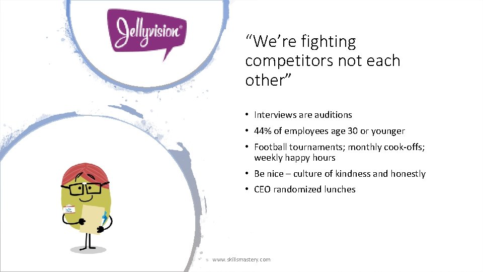 “We’re fighting competitors not each other” • Interviews are auditions • 44% of employees
