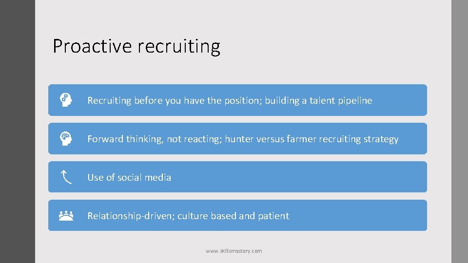 Proactive recruiting Recruiting before you have the position; building a talent pipeline Forward thinking,