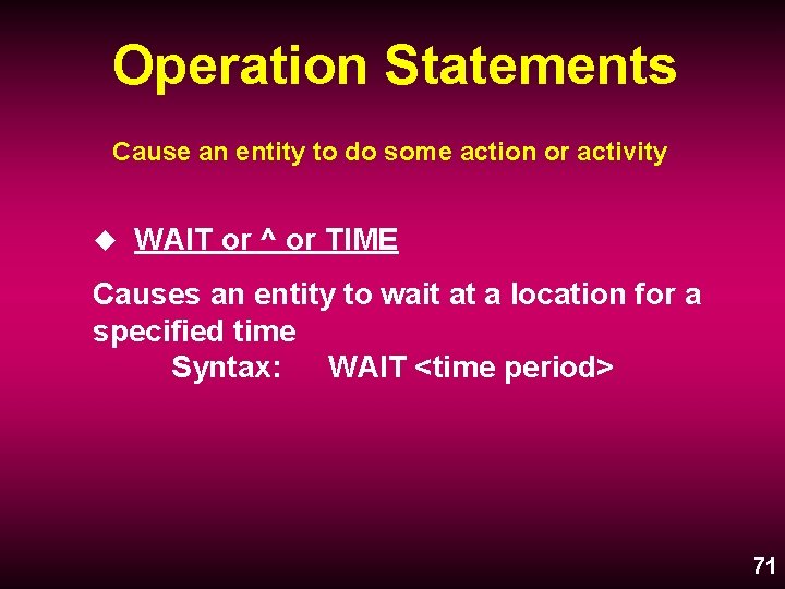 Operation Statements Cause an entity to do some action or activity u WAIT or