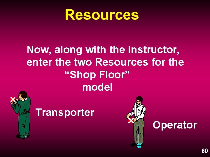 Resources Now, along with the instructor, enter the two Resources for the “Shop Floor”