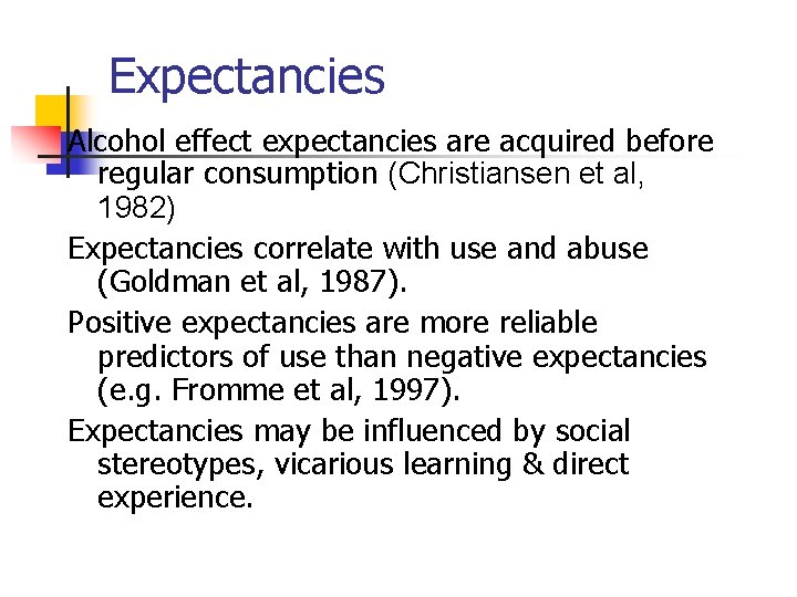 Expectancies Alcohol effect expectancies are acquired before regular consumption (Christiansen et al, 1982) Expectancies
