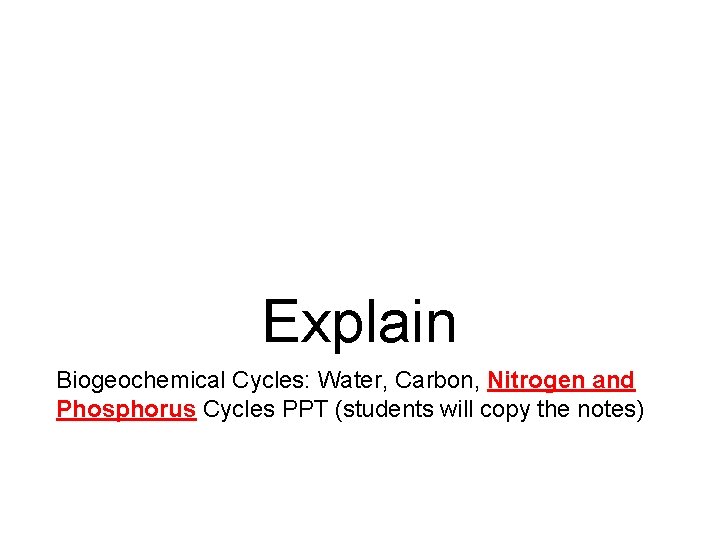 Explain Biogeochemical Cycles: Water, Carbon, Nitrogen and Phosphorus Cycles PPT (students will copy the Explain Biogeochemical Cycles: Water, Carbon, Nitrogen and Phosphorus Cycles PPT (students will copy the