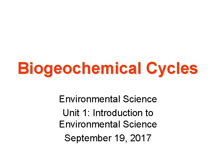 Biogeochemical Cycles Environmental Science Unit 1: Introduction to Environmental Science September 19, 2017 Biogeochemical Cycles Environmental Science Unit 1: Introduction to Environmental Science September 19, 2017