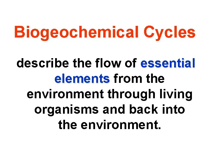 Biogeochemical Cycles describe the flow of essential elements from the environment through living organisms Biogeochemical Cycles describe the flow of essential elements from the environment through living organisms