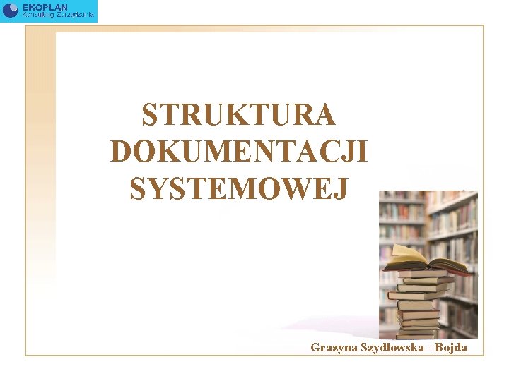 STRUKTURA DOKUMENTACJI SYSTEMOWEJ Grazyna Szydłowska - Bojda 