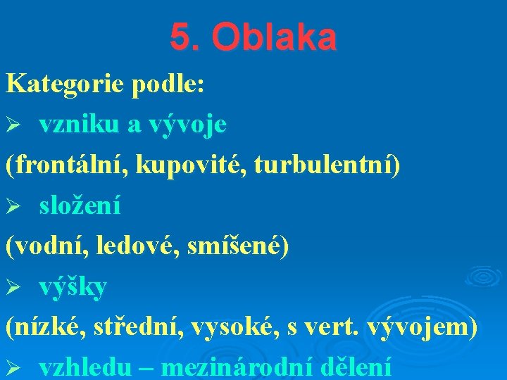 5. Oblaka Kategorie podle: Ø vzniku a vývoje (frontální, kupovité, turbulentní) Ø složení (vodní,