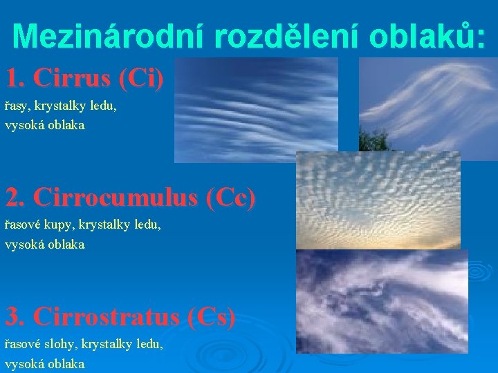 Mezinárodní rozdělení oblaků: 1. Cirrus (Ci) řasy, krystalky ledu, vysoká oblaka 2. Cirrocumulus (Cc)
