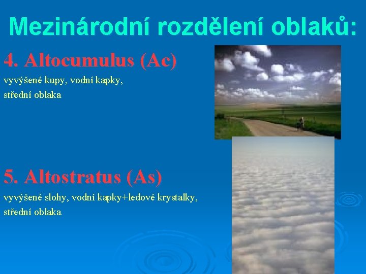 Mezinárodní rozdělení oblaků: 4. Altocumulus (Ac) vyvýšené kupy, vodní kapky, střední oblaka 5. Altostratus