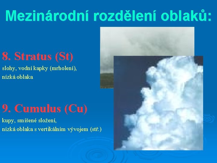 Mezinárodní rozdělení oblaků: 8. Stratus (St) slohy, vodní kapky (mrholení), nízká oblaka 9. Cumulus