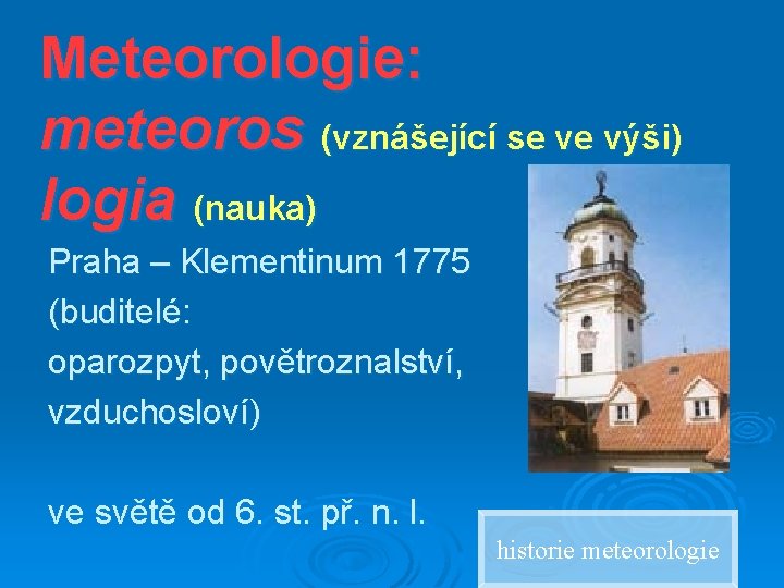 Meteorologie: meteoros (vznášející se ve výši) logia (nauka) Praha – Klementinum 1775 (buditelé: oparozpyt,