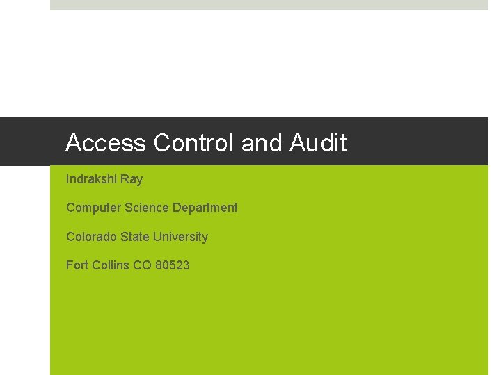 Access Control and Audit Indrakshi Ray Computer Science Department Colorado State University Fort Collins Access Control and Audit Indrakshi Ray Computer Science Department Colorado State University Fort Collins