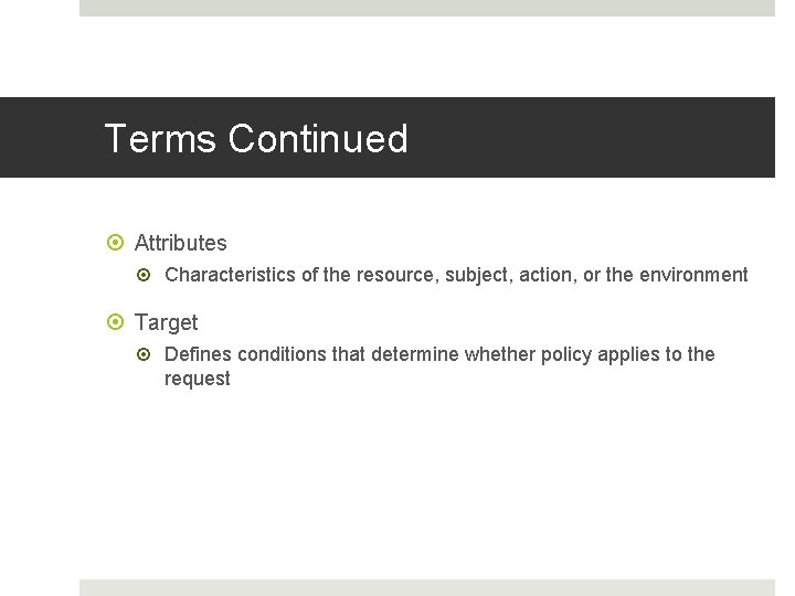Terms Continued Attributes Characteristics of the resource, subject, action, or the environment Target Defines Terms Continued Attributes Characteristics of the resource, subject, action, or the environment Target Defines