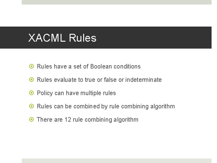 XACML Rules have a set of Boolean conditions Rules evaluate to true or false XACML Rules have a set of Boolean conditions Rules evaluate to true or false