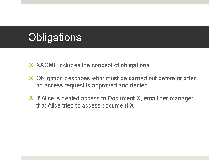 Obligations XACML includes the concept of obligations Obligation describes what must be carried out Obligations XACML includes the concept of obligations Obligation describes what must be carried out